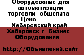 Оборудование для автоматизации торговли, общепита › Цена ­ 25 000 - Хабаровский край, Хабаровск г. Бизнес » Оборудование   